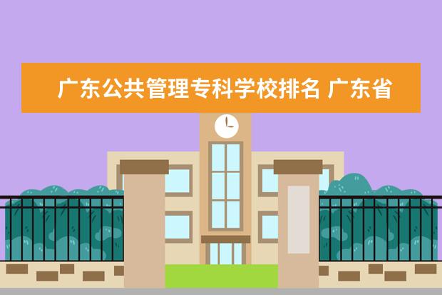 广东公共管理专科学校排名 广东省的大学排名一览表及分数线