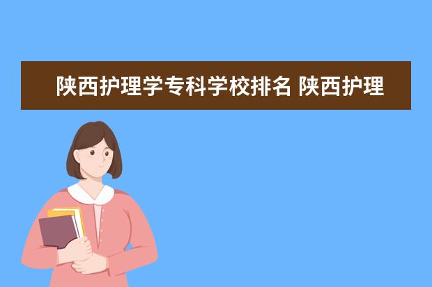 陕西护理学专科学校排名 陕西护理专业学校排名