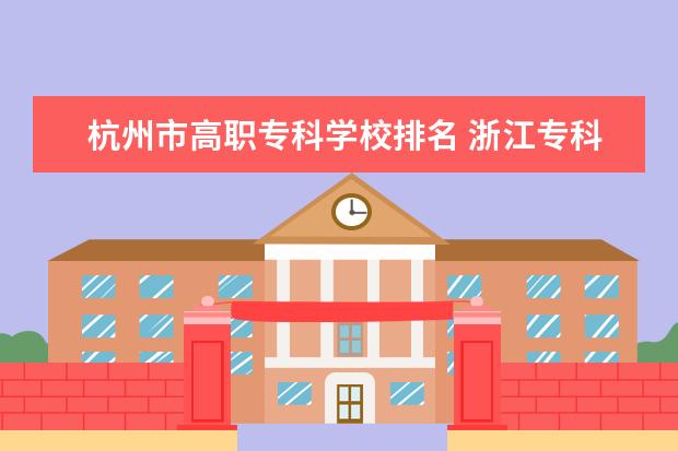 杭州市高职专科学校排名 浙江专科院校排名最新排行榜