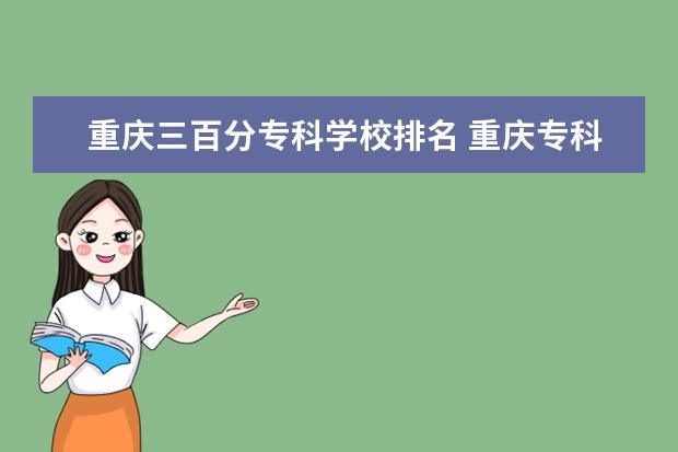 重庆三百分专科学校排名 重庆专科有关化学化工类的或者信息技术有哪些学校比...