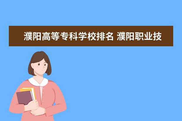 濮阳高等专科学校排名 濮阳职业技术学院排名