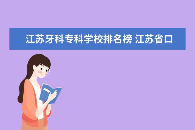 江苏牙科专科学校排名榜 江苏省口腔医学专业有哪些学校