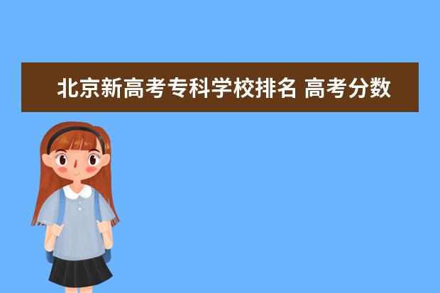 北京新高考专科学校排名 高考分数线学校排名