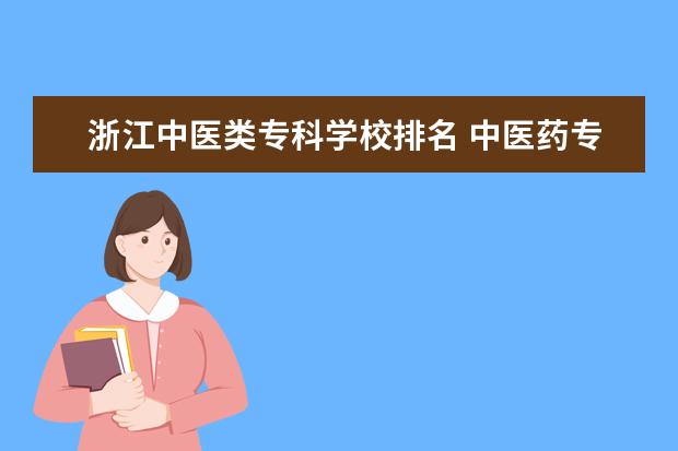 浙江中医类专科学校排名 中医药专科学校排名