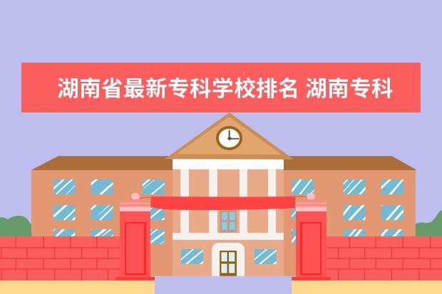 湖南省最新专科学校排名 湖南专科学校最新排名