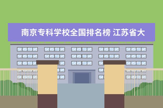 南京专科学校全国排名榜 江苏省大专院校排名