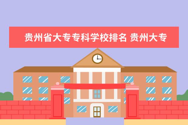贵州省大专专科学校排名 贵州大专排名前十名学校