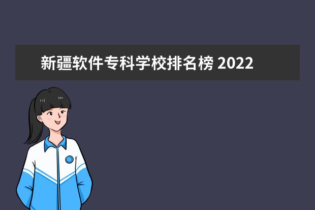 新疆软件专科学校排名榜 2022年江西软件职业技术大学排名多少名
