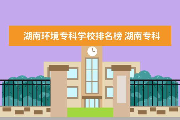 湖南环境专科学校排名榜 湖南专科院校排行榜2022