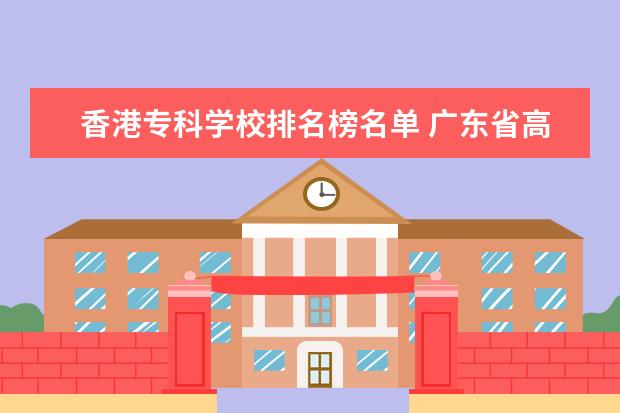 香港专科学校排名榜名单 广东省高校排名(广东省高校排名榜)
