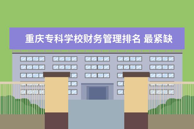重庆专科学校财务管理排名 最紧缺的高职专业有哪些?