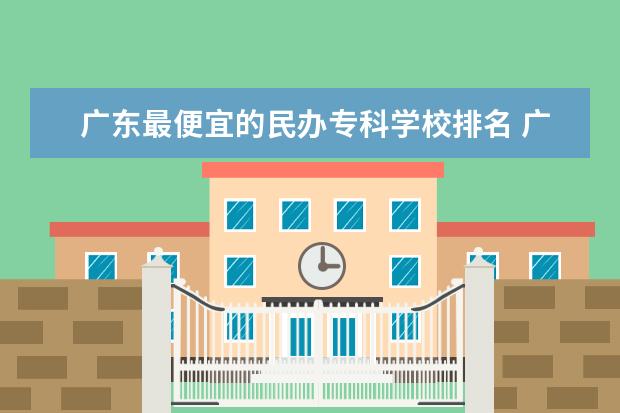 广东最便宜的民办专科学校排名 广东专科民办学校排名