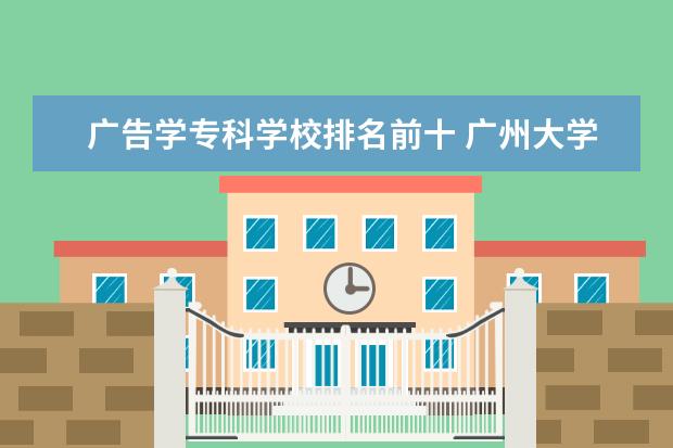 广告学专科学校排名前十 广州大学有什么学院?