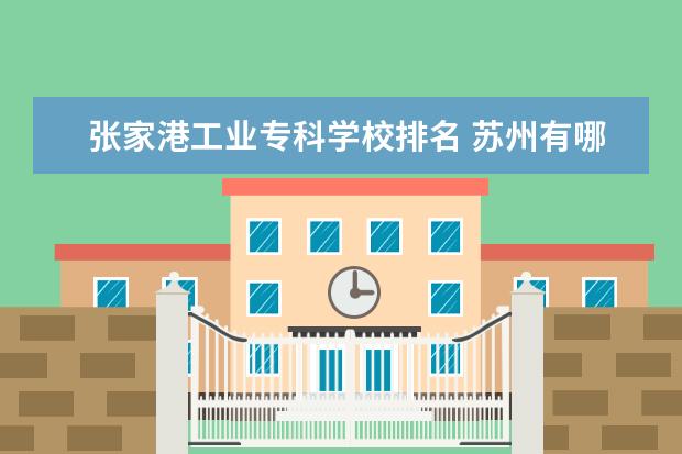 张家港工业专科学校排名 苏州有哪些职业学校