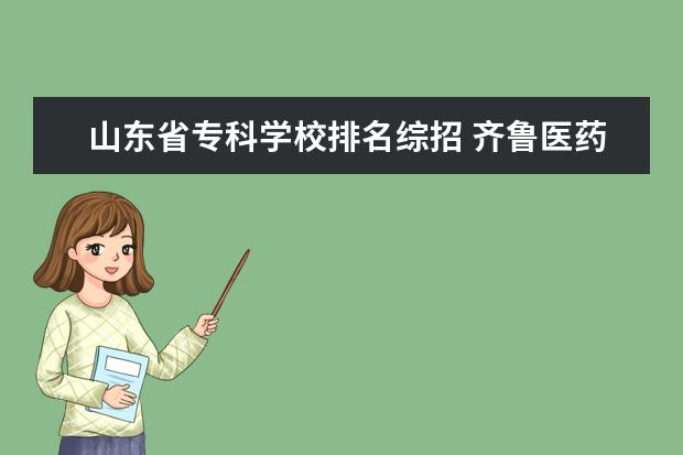 山东省专科学校排名综招 齐鲁医药学院2023年收综评吗