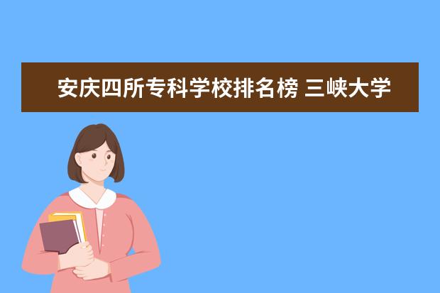 安庆四所专科学校排名榜 三峡大学校友会排名