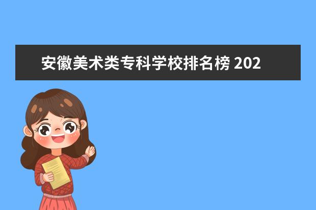 安徽美术类专科学校排名榜 2023安徽美术综合分排名