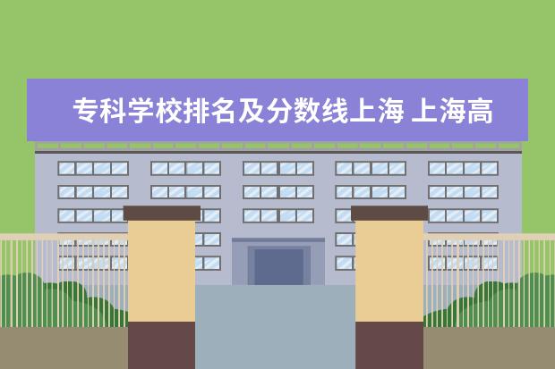 专科学校排名及分数线上海 上海高职院校排名及录取线