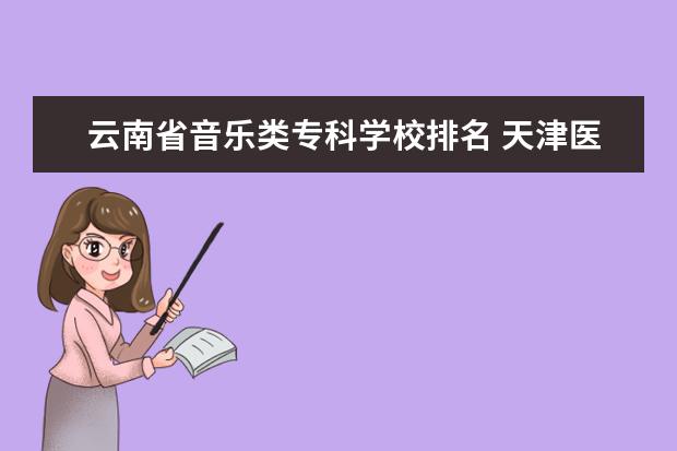 云南省音乐类专科学校排名 天津医学高等专科学校2022年分数线