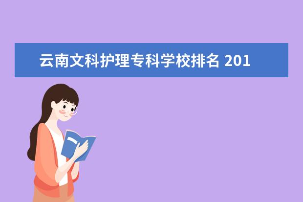 云南文科护理专科学校排名 2017年全国各省文科本科和专科在云南录取分数是多少...