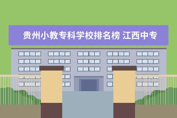 贵州小教专科学校排名榜 江西中专学校排名