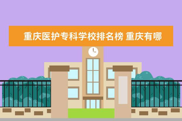 重庆医护专科学校排名榜 重庆有哪些免费的医护人员景点?