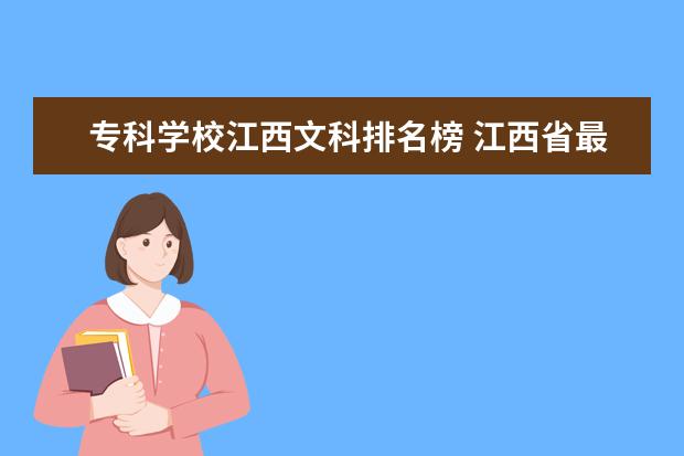 专科学校江西文科排名榜 江西省最好的大专院校有哪些?