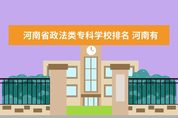 河南省政法类专科学校排名 河南有专科的大学有哪些专业学校?
