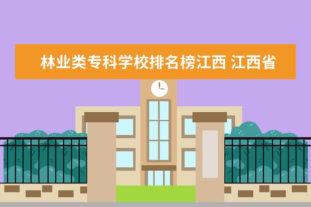 林业类专科学校排名榜江西 江西省中专学校排名榜公办