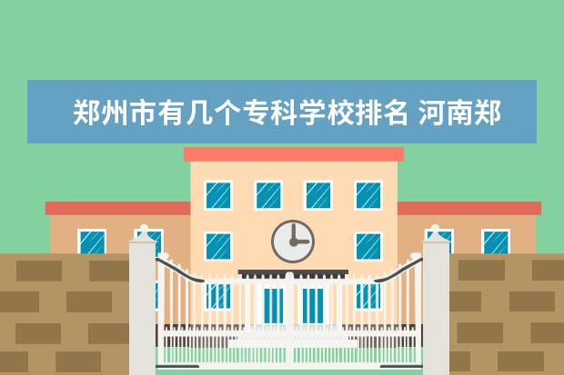 郑州市有几个专科学校排名 河南郑州技校排名榜