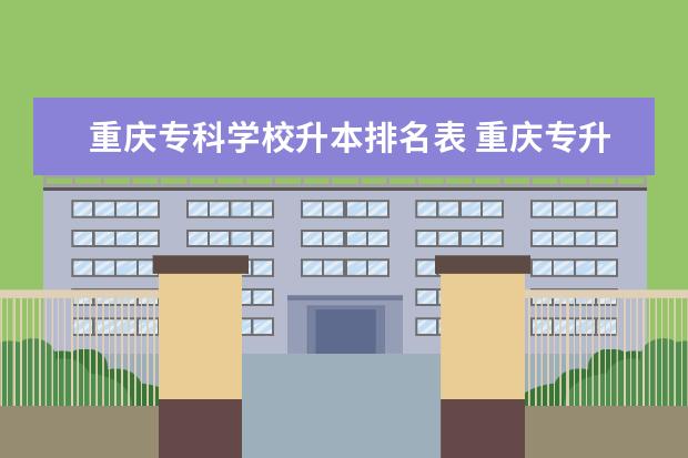 重庆专科学校升本排名表 重庆专升本率最高的专科学校2022