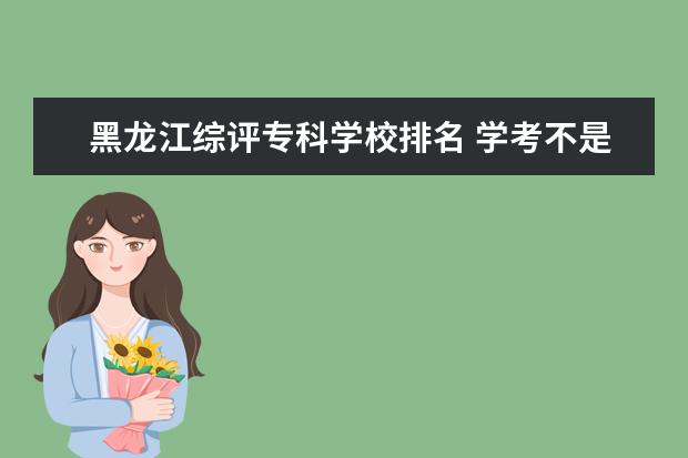 黑龙江综评专科学校排名 学考不是全a对高考录取清华大学有影响吗?