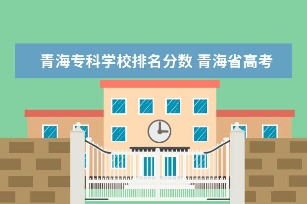 青海专科学校排名分数 青海省高考分数线排名