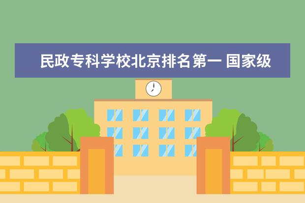 民政专科学校北京排名第一 国家级重点职业学校排名