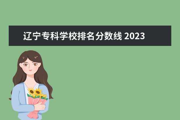 辽宁专科学校排名分数线 2023辽宁省专科学校分数线