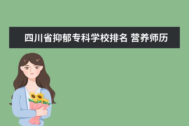 四川省抑郁专科学校排名 营养师历史
