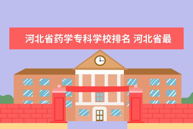 河北省药学专科学校排名 河北省最牛的医学校是什么?