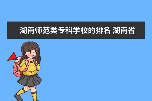 湖南师范类专科学校的排名 湖南省师范学校排名榜