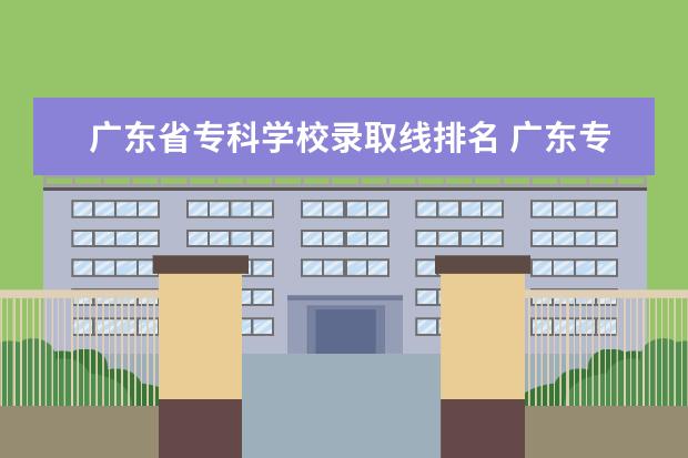 广东省专科学校录取线排名 广东专科学校排名榜及录取分数线