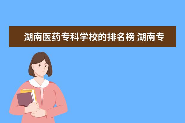 湖南医药专科学校的排名榜 湖南专科排行榜2023
