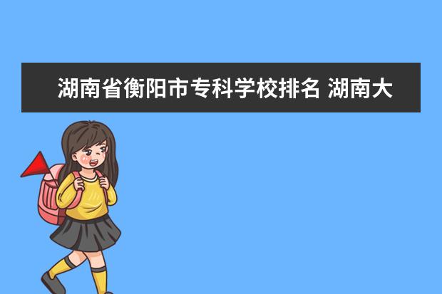 湖南省衡阳市专科学校排名 湖南大专学校排名