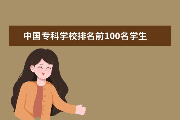 中国专科学校排名前100名学生 中国最好的专科学校排名