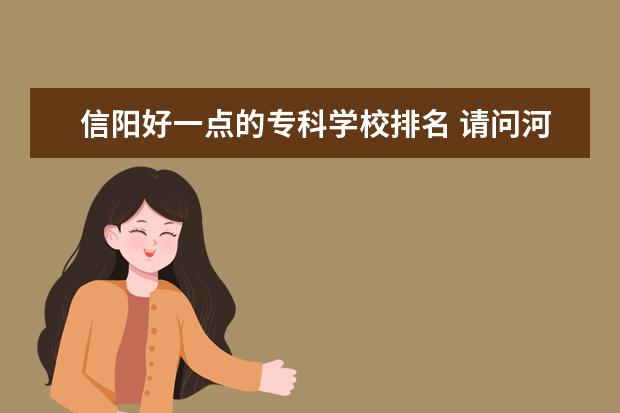 信阳好一点的专科学校排名 请问河南省哪个学校研究生好考?