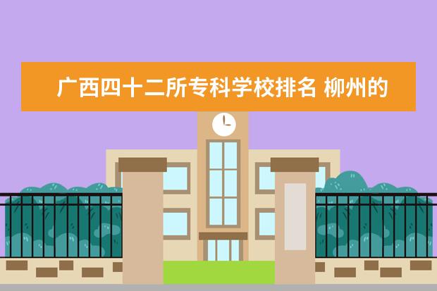广西四十二所专科学校排名 柳州的高中有哪些