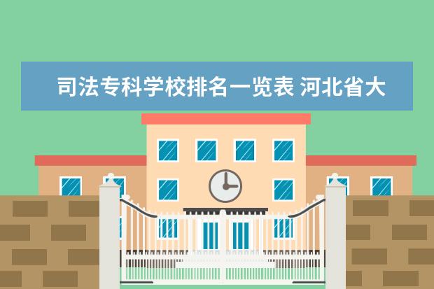 司法专科学校排名一览表 河北省大学排名一览表