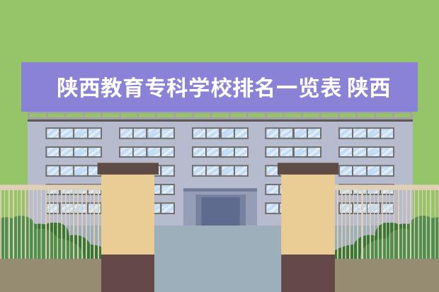陕西教育专科学校排名一览表 陕西省专科学校排名榜