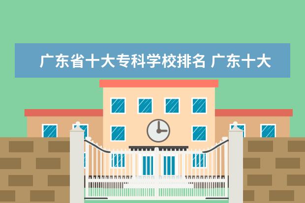 广东省十大专科学校排名 广东十大职业学校排名
