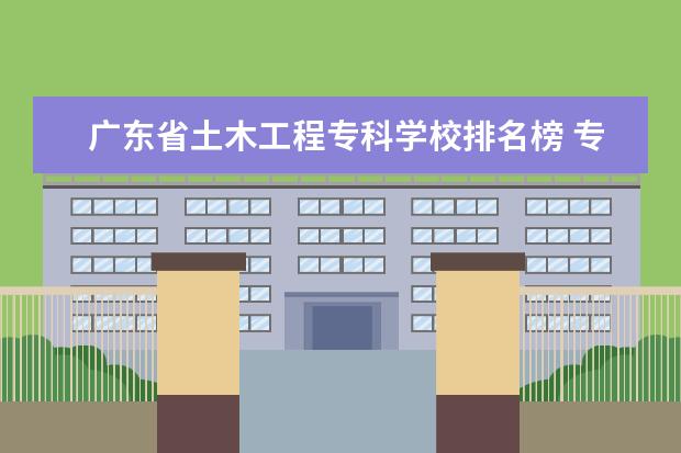 广东省土木工程专科学校排名榜 专科士官学校有哪些广东省