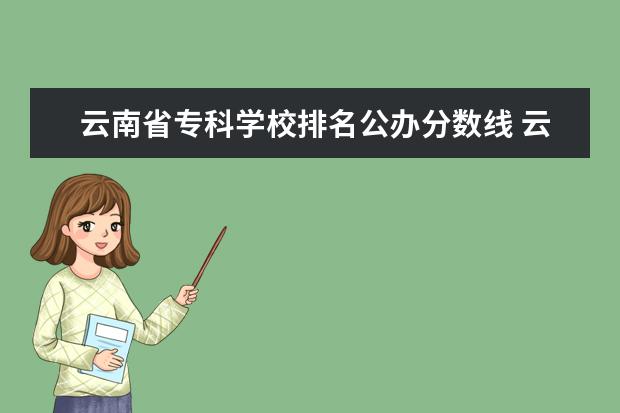 云南省专科学校排名公办分数线 云南专科学校录取分数线2023
