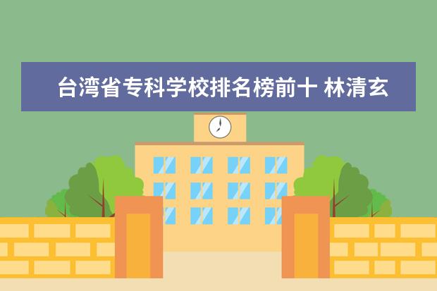 台湾省专科学校排名榜前十 林清玄走了